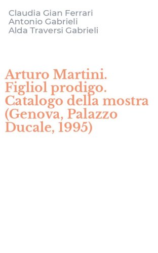 Arturo Martini. Figliol prodigo. Catalogo della mostra (Genova, Palazzo Ducale, 1995)