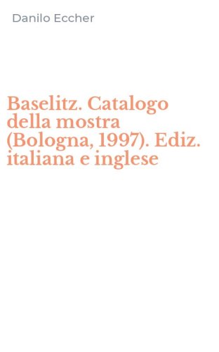 Baselitz. Catalogo della mostra (Bologna, 1997). Ediz. italiana e inglese