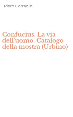 Confucius. La via dell'uomo. Catalogo della mostra (Urbino)