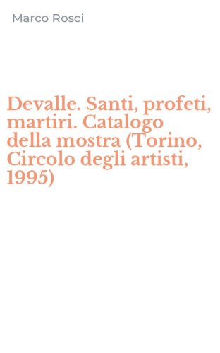 Devalle. Santi, profeti, martiri. Catalogo della mostra (Torino, Circolo degli artisti, 1995)