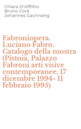 Fabroniopera. Luciano Fabro. Catalogo della mostra (Pistoia, Palazzo Fabroni arti visive contemporanee, 17 dicembre 1994-11 febbraio 1995)