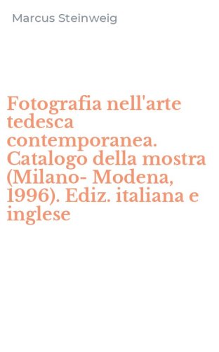 Fotografia nell'arte tedesca contemporanea. Catalogo della mostra (Milano-Modena, 1996). Ediz. italiana e inglese