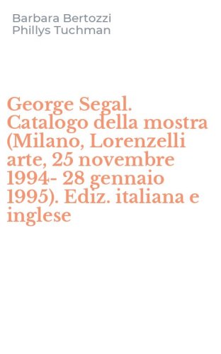 George Segal. Catalogo della mostra (Milano, Lorenzelli arte, 25 novembre 1994-28 gennaio 1995). Ediz. italiana e inglese