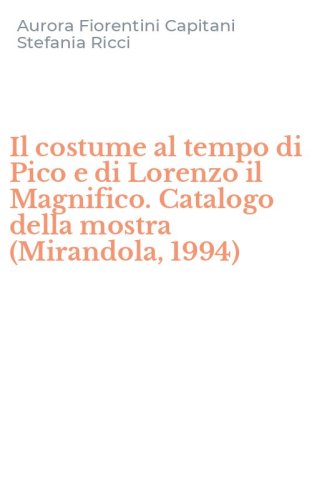 Il costume al tempo di Pico e di Lorenzo il Magnifico. Catalogo della mostra (Mirandola, 1994)
