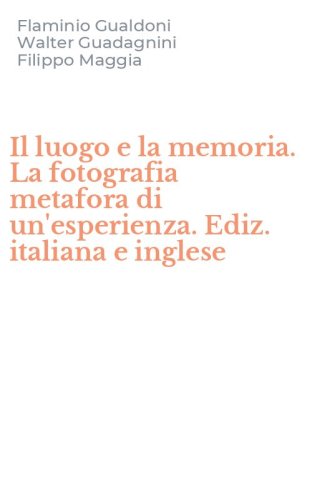 Il luogo e la memoria. La fotografia metafora di un'esperienza. Ediz. italiana e inglese
