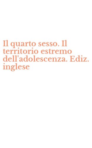 Il quarto sesso. Il territorio estremo dell'adolescenza. Ediz. inglese
