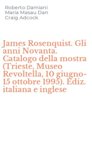 James Rosenquist. Gli anni Novanta. Catalogo della mostra (Trieste, Museo Revoltella, 10 giugno-15 ottobre 1995). Ediz. italiana e inglese