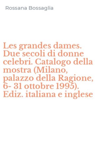 Les grandes dames. Due secoli di donne celebri. Catalogo della mostra (Milano, palazzo della Ragione, 6-31 ottobre 1995). Ediz. italiana e inglese