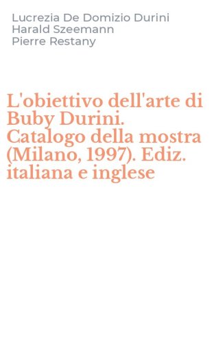 L'obiettivo dell'arte di Buby Durini. Catalogo della mostra (Milano, 1997). Ediz. italiana e inglese