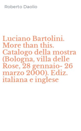Luciano Bartolini. More than this. Catalogo della mostra (Bologna, villa delle Rose, 28 gennaio-26 marzo 2000). Ediz. italiana e inglese