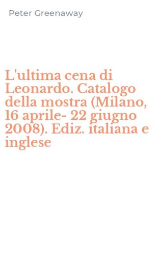 L'ultima cena di Leonardo. Catalogo della mostra (Milano, 16 aprile-22 giugno 2008). Ediz. italiana e inglese