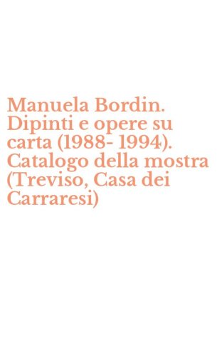 Manuela Bordin. Dipinti e opere su carta (1988-1994). Catalogo della mostra (Treviso, Casa dei Carraresi)