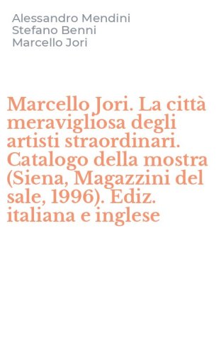 Marcello Jori. La citt&agrave; meravigliosa degli artisti straordinari. Catalogo della mostra (Siena, Magazzini del sale, 1996). Ediz. italiana e inglese