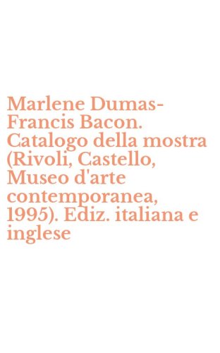 Marlene Dumas-Francis Bacon. Catalogo della mostra (Rivoli, Castello, Museo d'arte contemporanea, 1995). Ediz. italiana e inglese - D'ARTE CONTEMPORANEA, 1995). EDIZ. ITALIANA E INGLESE