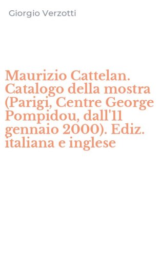 Maurizio Cattelan. Catalogo della mostra (Parigi, Centre George Pompidou, dall'11 gennaio 2000). Ediz. italiana e inglese