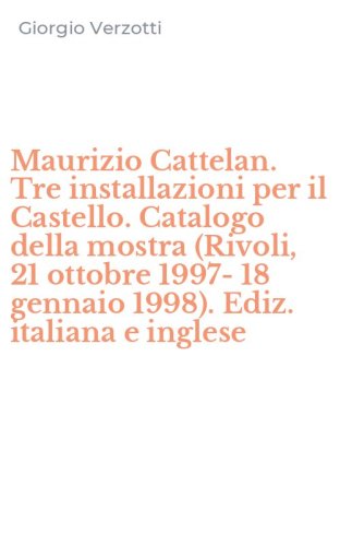 Maurizio Cattelan. Tre installazioni per il Castello. Catalogo della mostra (Rivoli, 21 ottobre 1997-18 gennaio 1998). Ediz. italiana e inglese