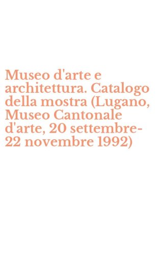 Museo d'arte e architettura. Catalogo della mostra (Lugano, Museo Cantonale d'arte, 20 settembre-22 novembre 1992) - D'ARTE, 20 SETTEMBRE-22 NOVEMBRE 1992). EDIZ. BILINGUE