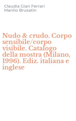Nudo & crudo. Corpo sensibile/corpo visibile. Catalogo della mostra (Milano, 1996). Ediz. italiana e inglese
