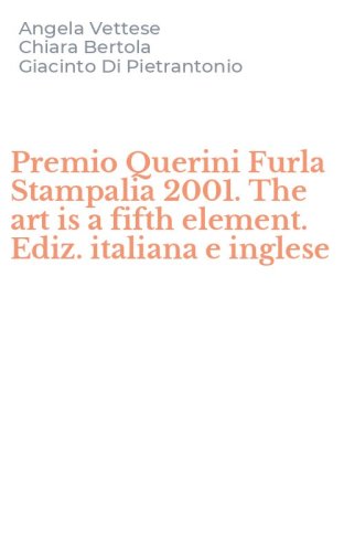 Premio Querini Furla Stampalia 2001. The art is a fifth element. Ediz. italiana e inglese