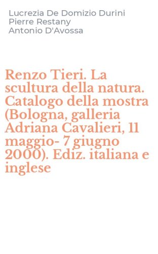 Renzo Tieri. La scultura della natura. Catalogo della mostra (Bologna, galleria Adriana Cavalieri, 11 maggio-7 giugno 2000). Ediz. italiana e inglese
