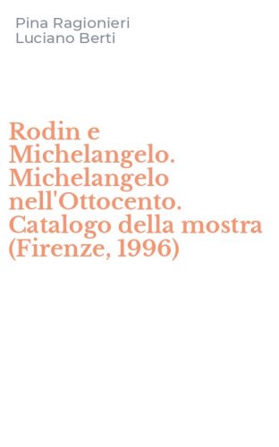 Rodin e Michelangelo. Michelangelo nell'Ottocento. Catalogo della mostra (Firenze, 1996)