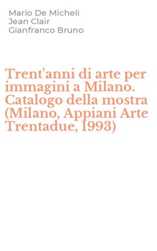 Trent'anni di arte per immagini a Milano. Catalogo della mostra (Milano, Appiani Arte Trentadue, 1993)