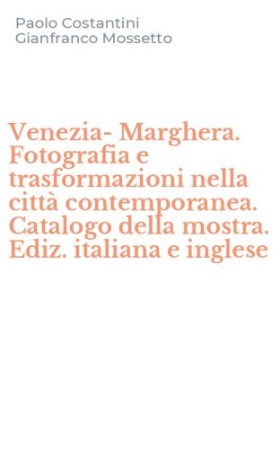 Venezia-Marghera. Fotografia e trasformazioni nella citt&agrave; contemporanea. Catalogo della mostra. Ediz. italiana e inglese