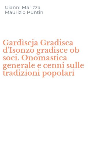 Gard&igrave;scja Gradisca d'Isonzo gradisce ob soci. Onomastica generale e cenni sulle tradizioni popolari