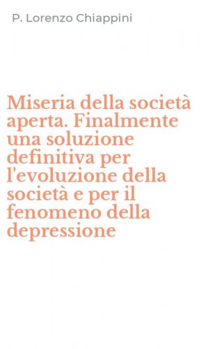 Miseria della societ&agrave; aperta. Finalmente una soluzione definitiva per l'evoluzione della societ&agrave; e per il fenomeno della depressione