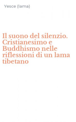 Il suono del silenzio. Cristianesimo e Buddhismo nelle riflessioni di un lama tibetano