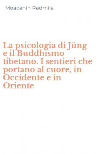 La psicologia di J&uuml;ng e il Buddhismo tibetano. I sentieri che portano al cuore, in Occidente e in Oriente