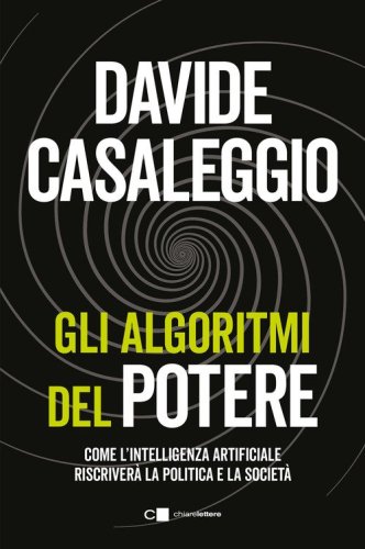 Gli algoritmi del potere. Come l'intelligenza artificiale riscriver&agrave; la politica e la societ&agrave;