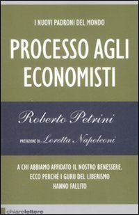 I nuovi padroni del mondo. Processo agli economisti. A chi abbiamo affidato il nostro benessere. Ecco perch&eacute; i guru del liberismo hanno fallito