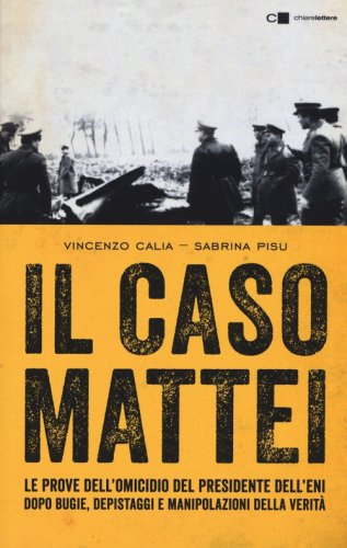 Il caso Mattei. Le prove dell'omicidio del presidente dell'Eni dopo bugie, depistaggi e manipolazioni della verit&agrave;