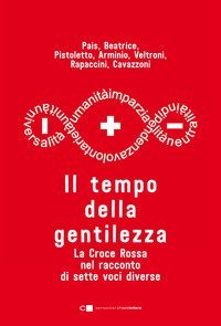 Il tempo della gentilezza. La Croce Rossa nel racconto di sette voci diverse