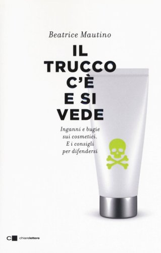 Il trucco c'&egrave; e si vede. Inganni e bugie sui cosmetici. E i consigli per difendersi