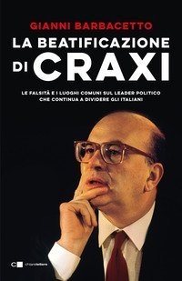 La beatificazione di Craxi. Le falsit&agrave; e i luoghi comuni sul leader politico che continua a dividere gli italiani