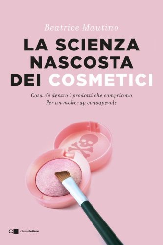 La scienza nascosta dei cosmetici. Cosa c'&egrave; dentro i prodotti che compriamo. Per un make-up consapevole