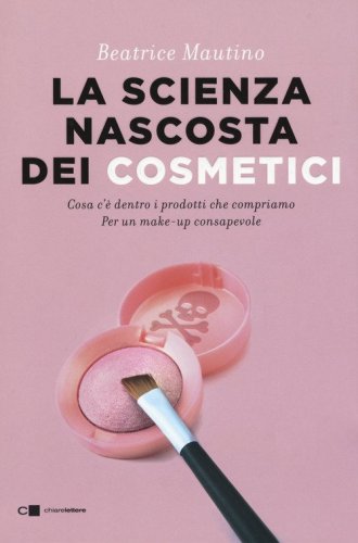 La scienza nascosta dei cosmetici. Cosa c'&egrave; dentro i prodotti che compriamo. Per un make-up consapevole