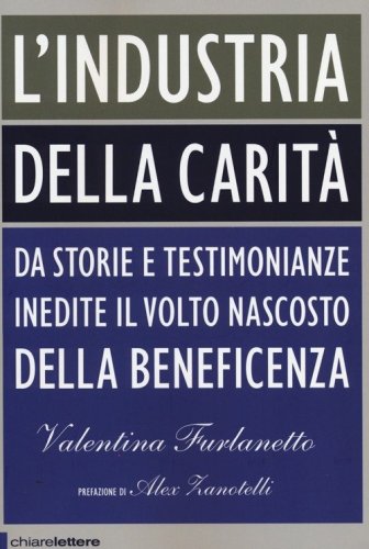 L'industria della carit&agrave;. Da storie e testimonianze inedite il volto nascosto della beneficenza