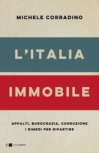 L'Italia immobile. Appalti, burocrazia, corruzione. I rimedi per ripartire