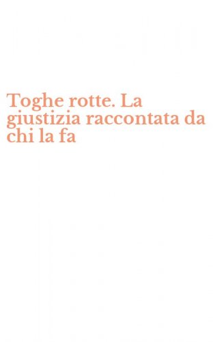 Toghe rotte. La giustizia raccontata da chi la fa