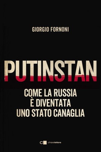 Putinstan. Come la Russia &egrave; diventata uno stato canaglia