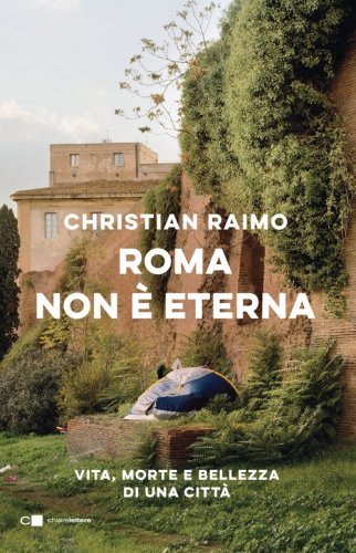 Roma non &egrave; eterna. Vita, morte e bellezza di una citt&agrave;