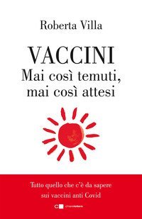 Vaccini. Mai cos&igrave; temuti, mai cos&igrave; attesi. Tutto quello che c'&egrave; da sapere sui vaccini anti Covid