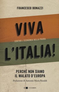 Viva l'Italia! Contro l'economia della paura. Perché non siamo il malato d'Europa