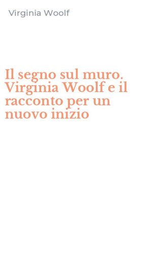Il segno sul muro. Virginia Woolf e il racconto per un nuovo inizio