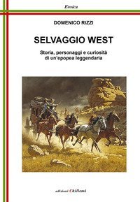 Selvaggio West. Storia, personaggi e curiosit&agrave; di un'epopea leggendaria