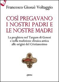 Cos&igrave; pregavano i nostri padri e le nostre madri. La preghiera nel Targum di Genesi e nella tradizione ebraica antica alle origini del cristianesimo - LA PREGHIERA NEL TARGUM DI GENESI E NELLA TRADIZIONE EBRAICA ANTICA ALLE ORIGINI DEL CRISTIANESIMO
