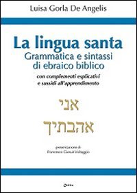 La Lingua santa. Grammatica e sintassi di ebraico biblico, con complementi esplicativi e sussidi all'apprendimento
